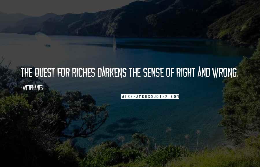 Antiphanes Quotes: The quest for riches darkens the sense of right and wrong.