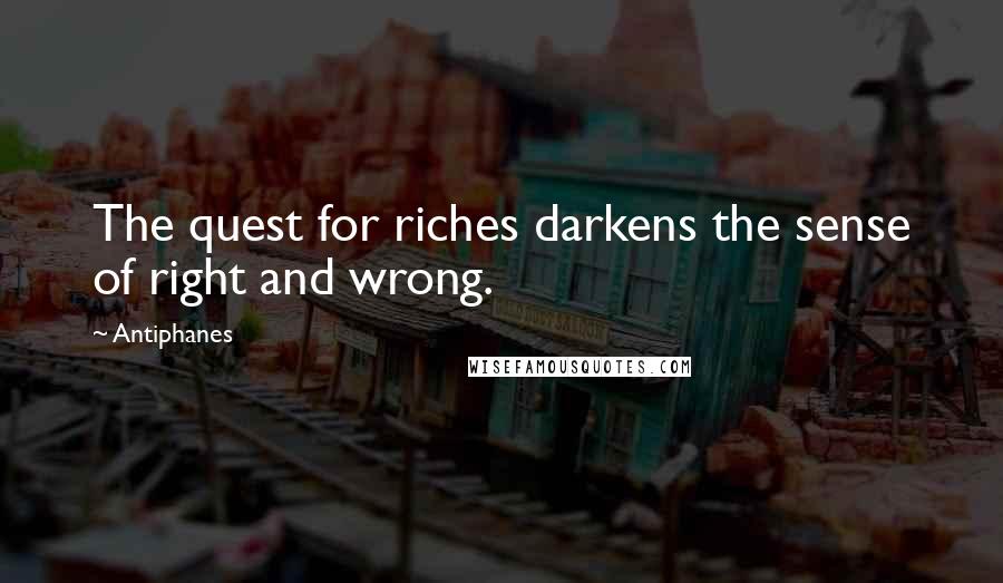 Antiphanes Quotes: The quest for riches darkens the sense of right and wrong.