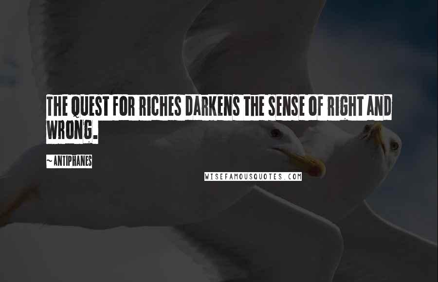 Antiphanes Quotes: The quest for riches darkens the sense of right and wrong.