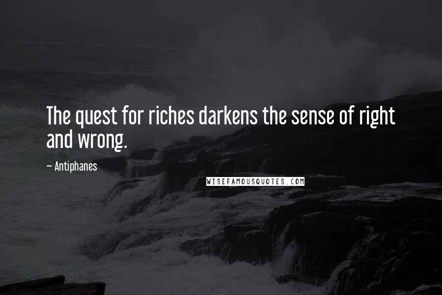 Antiphanes Quotes: The quest for riches darkens the sense of right and wrong.