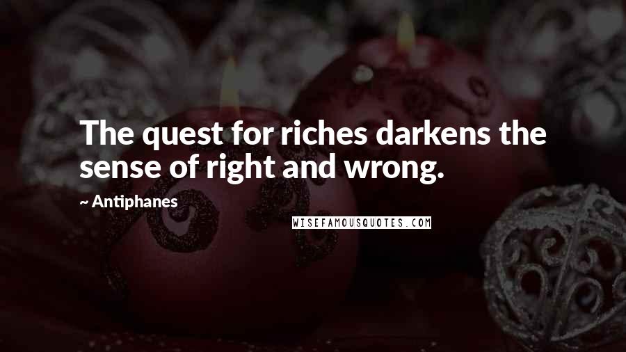 Antiphanes Quotes: The quest for riches darkens the sense of right and wrong.