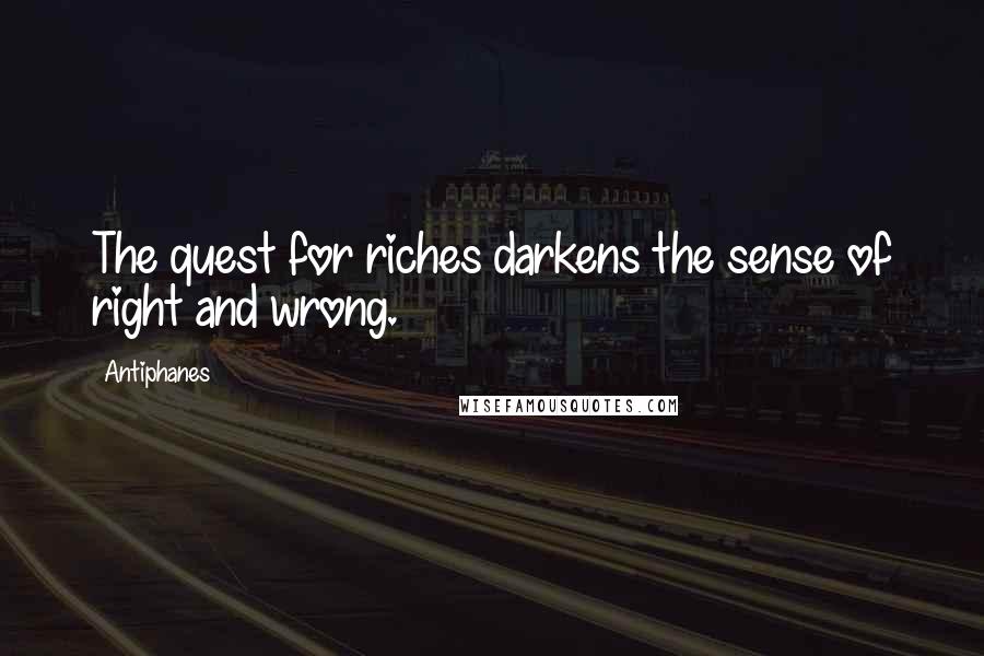 Antiphanes Quotes: The quest for riches darkens the sense of right and wrong.