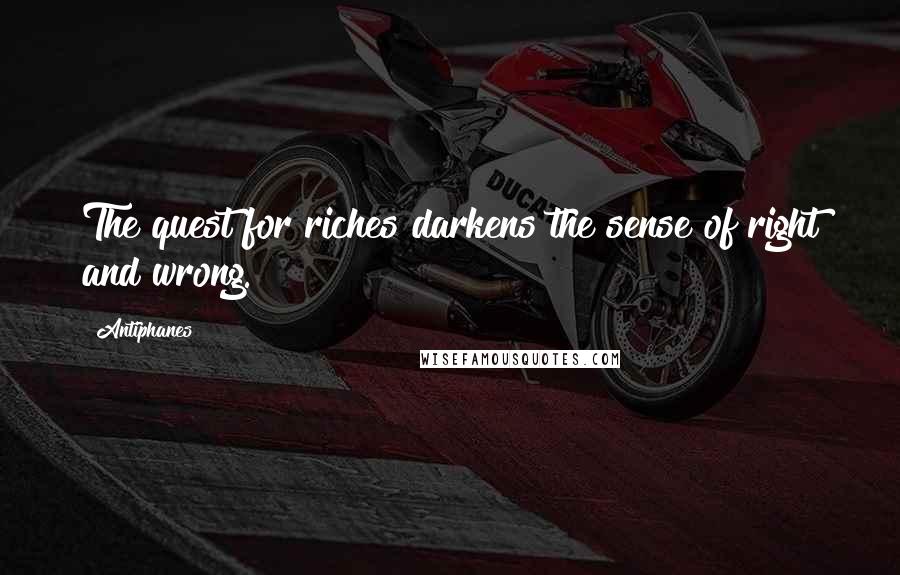 Antiphanes Quotes: The quest for riches darkens the sense of right and wrong.