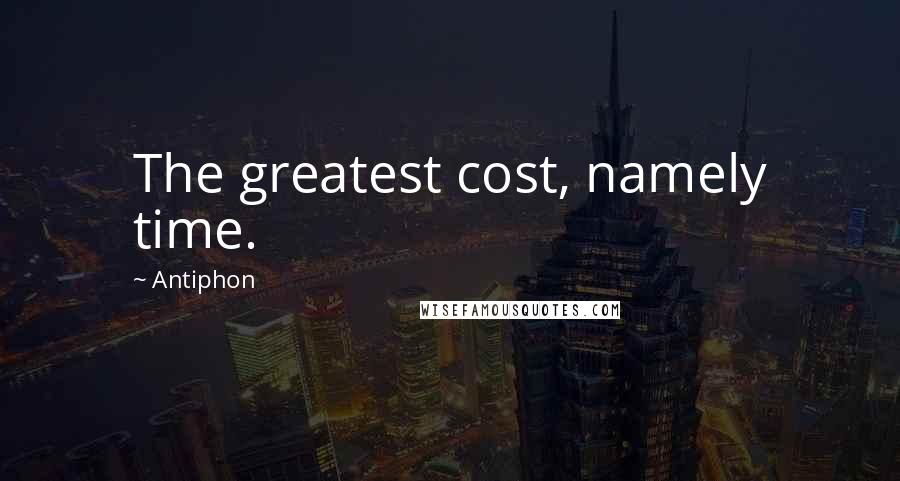 Antiphon Quotes: The greatest cost, namely time.