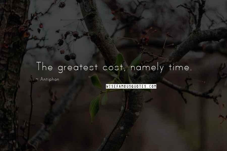 Antiphon Quotes: The greatest cost, namely time.