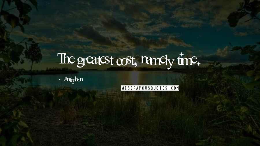 Antiphon Quotes: The greatest cost, namely time.