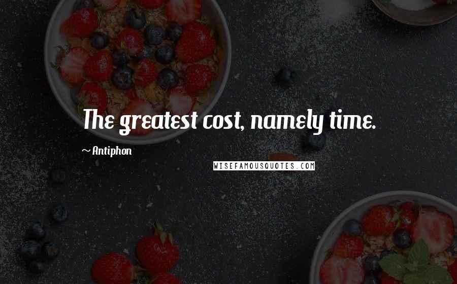 Antiphon Quotes: The greatest cost, namely time.