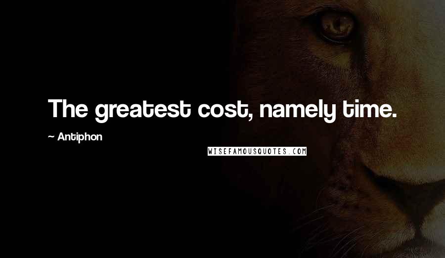 Antiphon Quotes: The greatest cost, namely time.