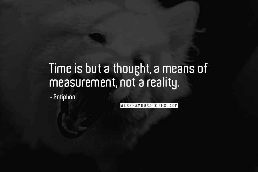 Antiphon Quotes: Time is but a thought, a means of measurement, not a reality.