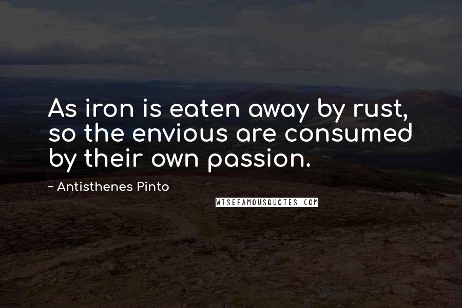 Antisthenes Pinto Quotes: As iron is eaten away by rust, so the envious are consumed by their own passion.