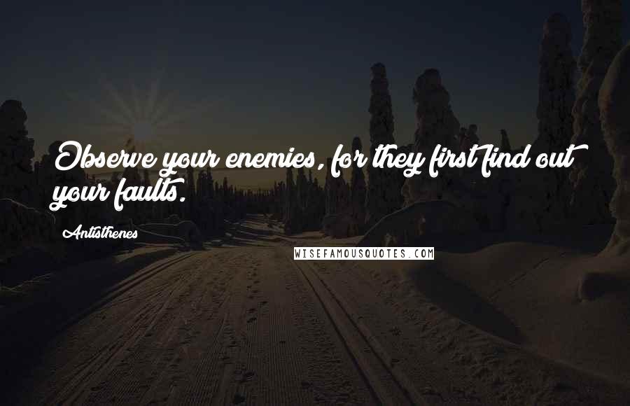 Antisthenes Quotes: Observe your enemies, for they first find out your faults.