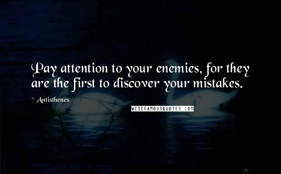 Antisthenes Quotes: Pay attention to your enemies, for they are the first to discover your mistakes.