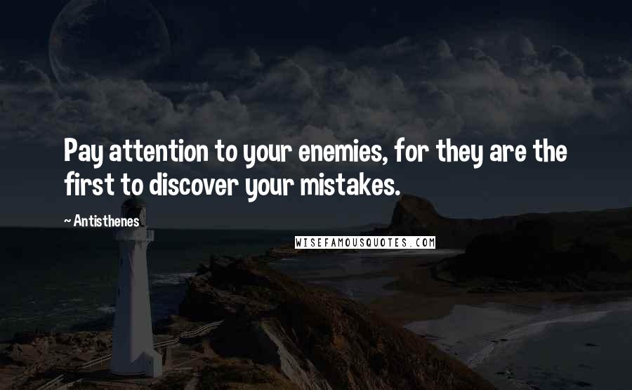 Antisthenes Quotes: Pay attention to your enemies, for they are the first to discover your mistakes.