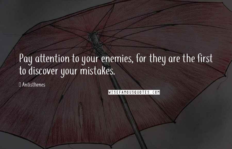 Antisthenes Quotes: Pay attention to your enemies, for they are the first to discover your mistakes.