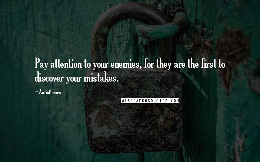 Antisthenes Quotes: Pay attention to your enemies, for they are the first to discover your mistakes.