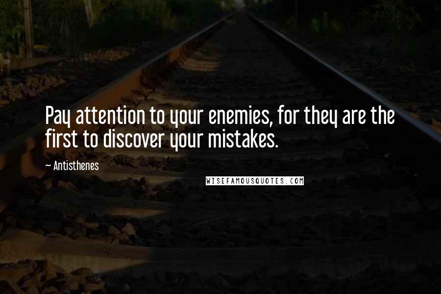 Antisthenes Quotes: Pay attention to your enemies, for they are the first to discover your mistakes.