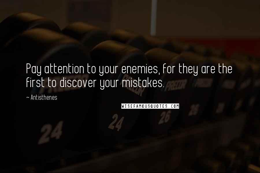 Antisthenes Quotes: Pay attention to your enemies, for they are the first to discover your mistakes.