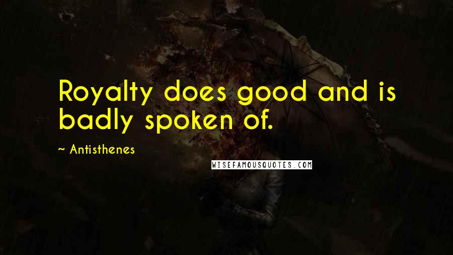 Antisthenes Quotes: Royalty does good and is badly spoken of.