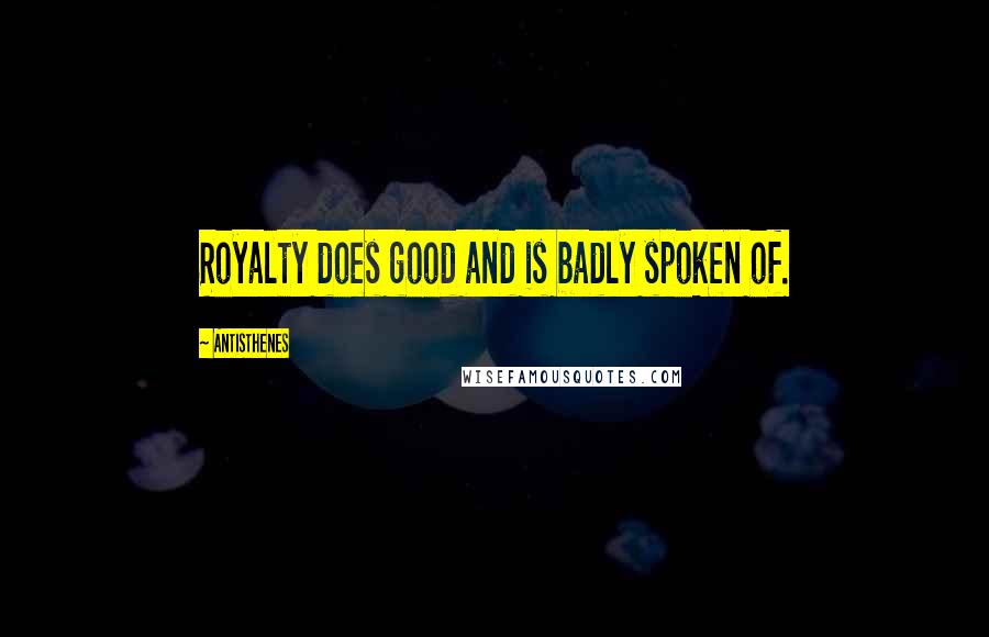 Antisthenes Quotes: Royalty does good and is badly spoken of.