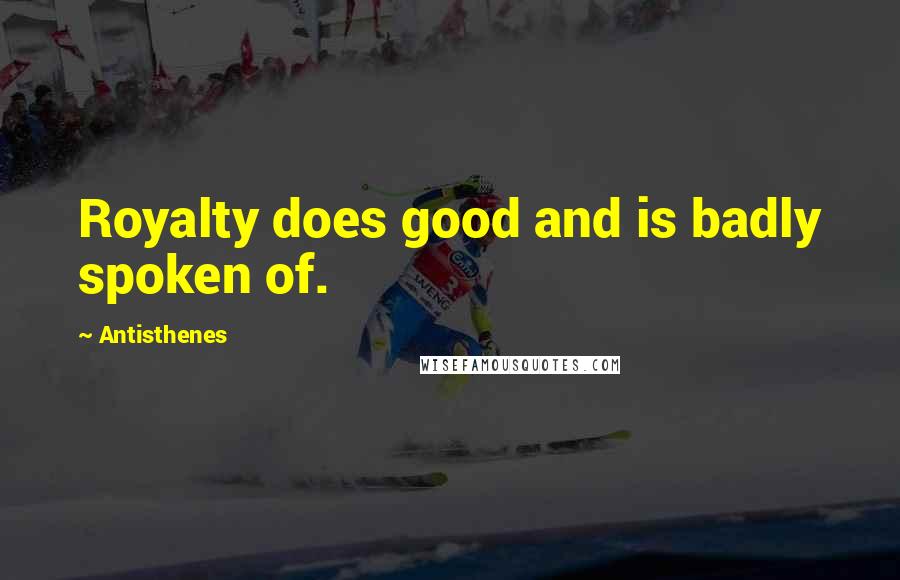 Antisthenes Quotes: Royalty does good and is badly spoken of.