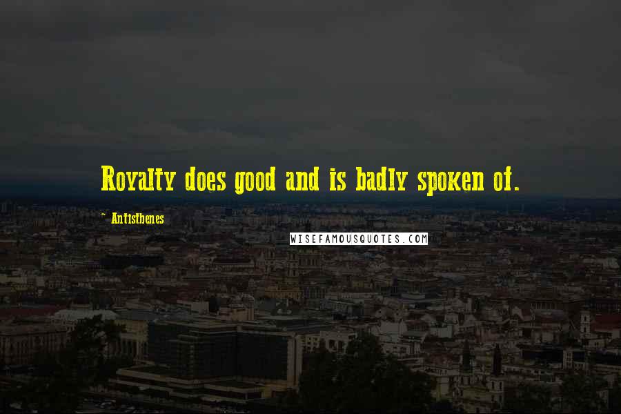 Antisthenes Quotes: Royalty does good and is badly spoken of.