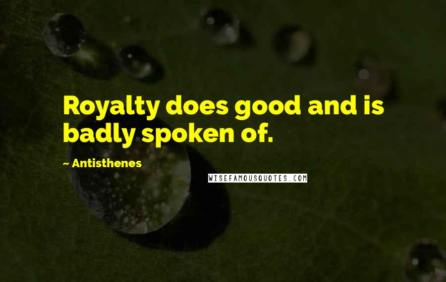 Antisthenes Quotes: Royalty does good and is badly spoken of.