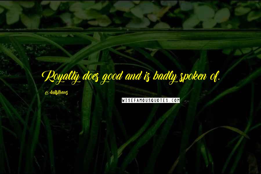 Antisthenes Quotes: Royalty does good and is badly spoken of.