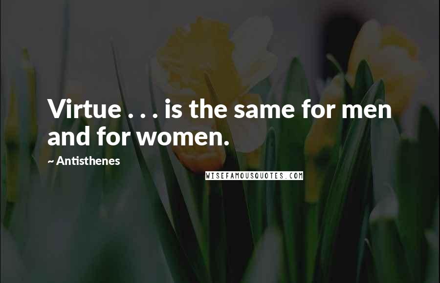 Antisthenes Quotes: Virtue . . . is the same for men and for women.