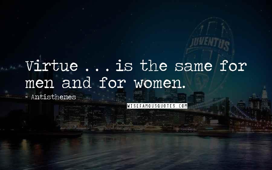 Antisthenes Quotes: Virtue . . . is the same for men and for women.