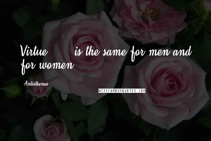 Antisthenes Quotes: Virtue . . . is the same for men and for women.