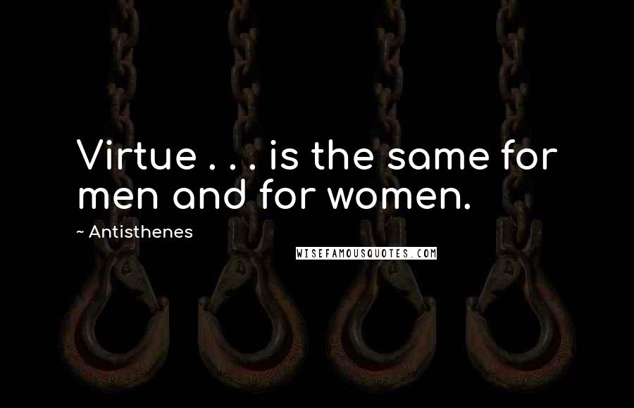 Antisthenes Quotes: Virtue . . . is the same for men and for women.