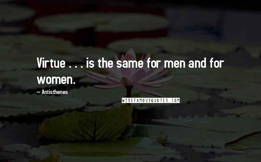 Antisthenes Quotes: Virtue . . . is the same for men and for women.