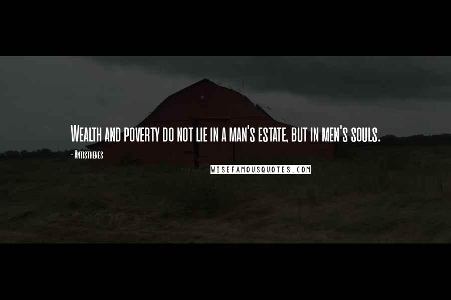 Antisthenes Quotes: Wealth and poverty do not lie in a man's estate, but in men's souls.