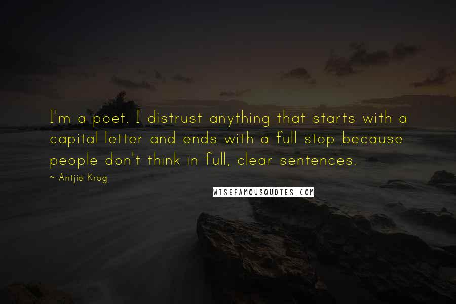 Antjie Krog Quotes: I'm a poet. I distrust anything that starts with a capital letter and ends with a full stop because people don't think in full, clear sentences.