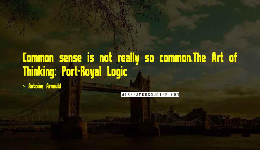 Antoine Arnauld Quotes: Common sense is not really so common.The Art of Thinking: Port-Royal Logic