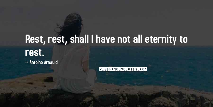 Antoine Arnauld Quotes: Rest, rest, shall I have not all eternity to rest.