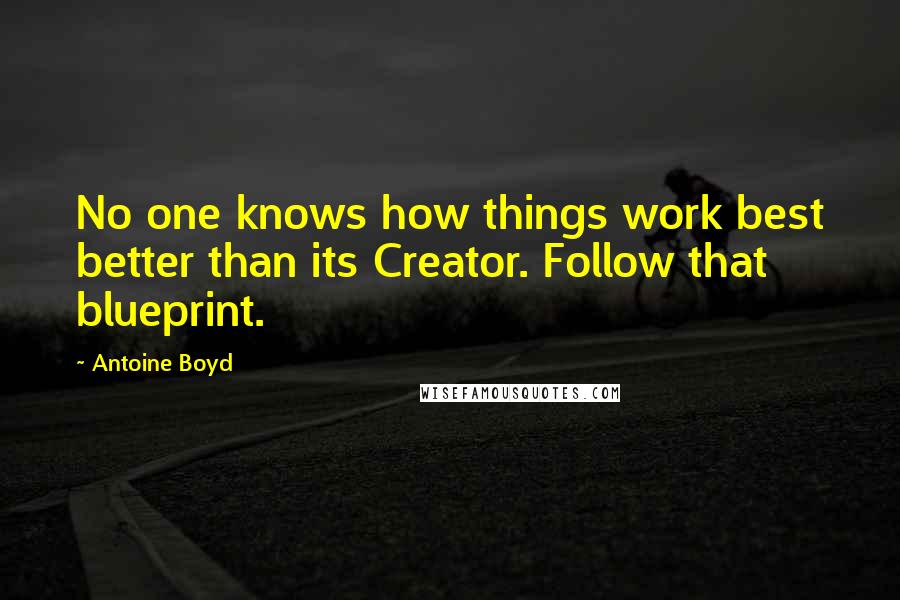 Antoine Boyd Quotes: No one knows how things work best better than its Creator. Follow that blueprint.