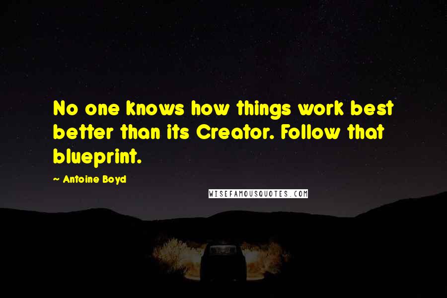 Antoine Boyd Quotes: No one knows how things work best better than its Creator. Follow that blueprint.