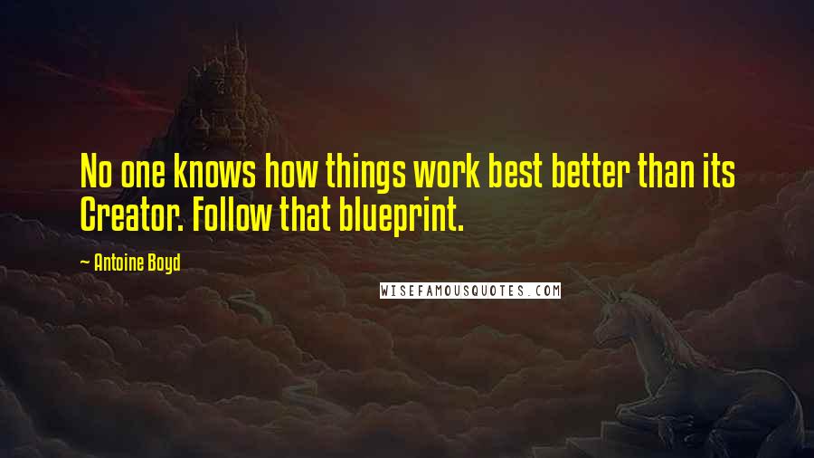 Antoine Boyd Quotes: No one knows how things work best better than its Creator. Follow that blueprint.