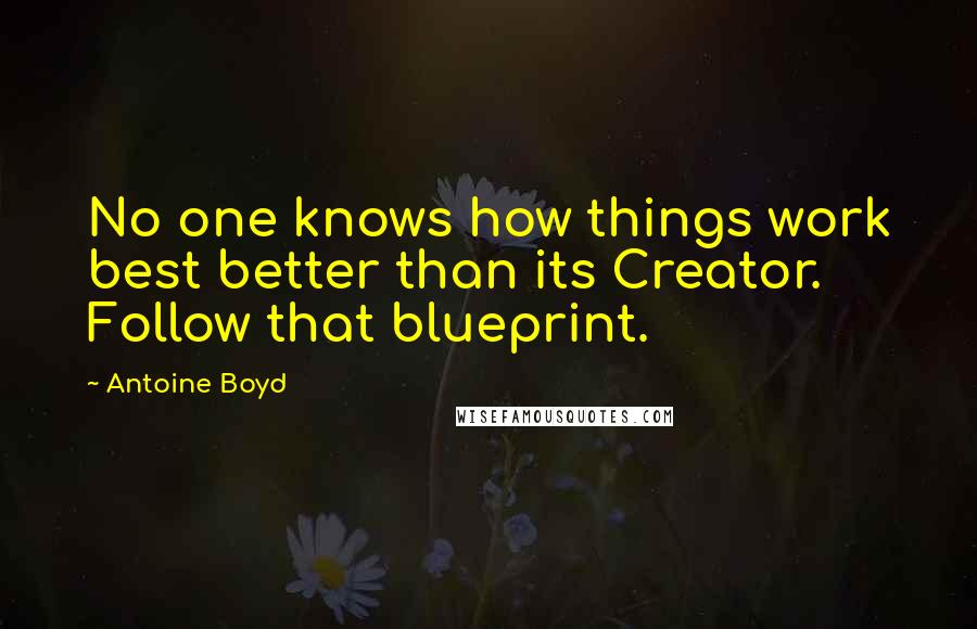 Antoine Boyd Quotes: No one knows how things work best better than its Creator. Follow that blueprint.