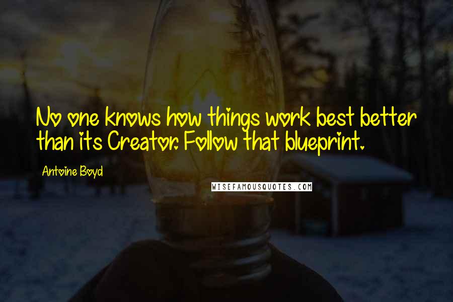 Antoine Boyd Quotes: No one knows how things work best better than its Creator. Follow that blueprint.
