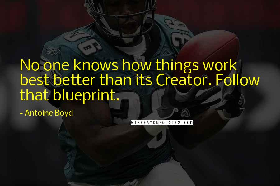 Antoine Boyd Quotes: No one knows how things work best better than its Creator. Follow that blueprint.