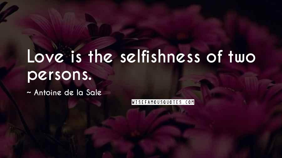 Antoine De La Sale Quotes: Love is the selfishness of two persons.