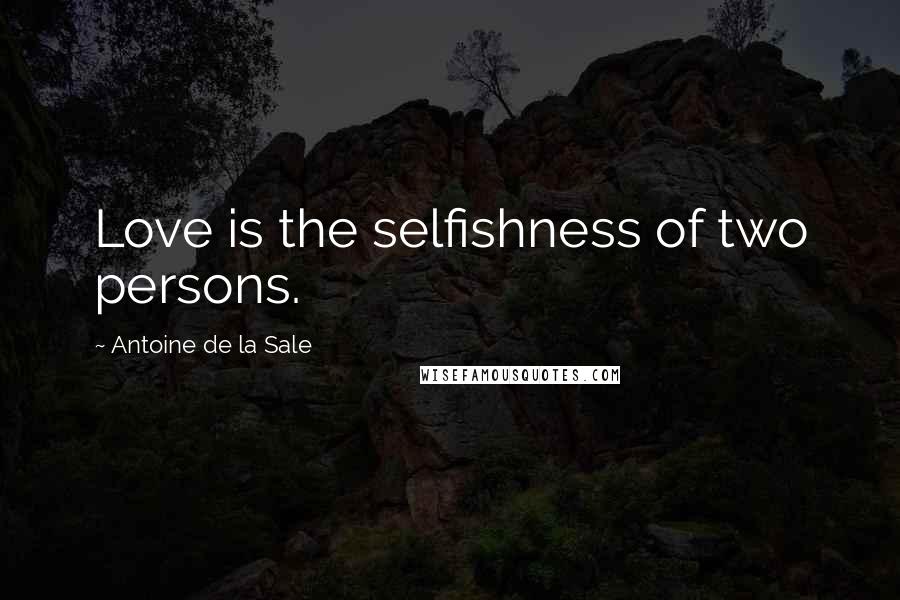 Antoine De La Sale Quotes: Love is the selfishness of two persons.