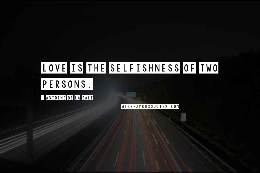 Antoine De La Sale Quotes: Love is the selfishness of two persons.