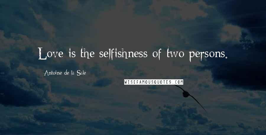 Antoine De La Sale Quotes: Love is the selfishness of two persons.