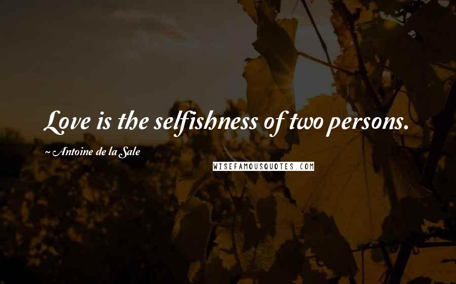 Antoine De La Sale Quotes: Love is the selfishness of two persons.