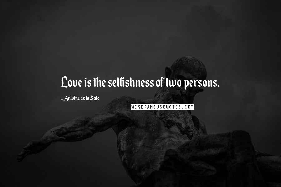 Antoine De La Sale Quotes: Love is the selfishness of two persons.