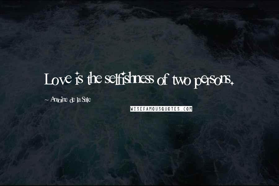 Antoine De La Sale Quotes: Love is the selfishness of two persons.