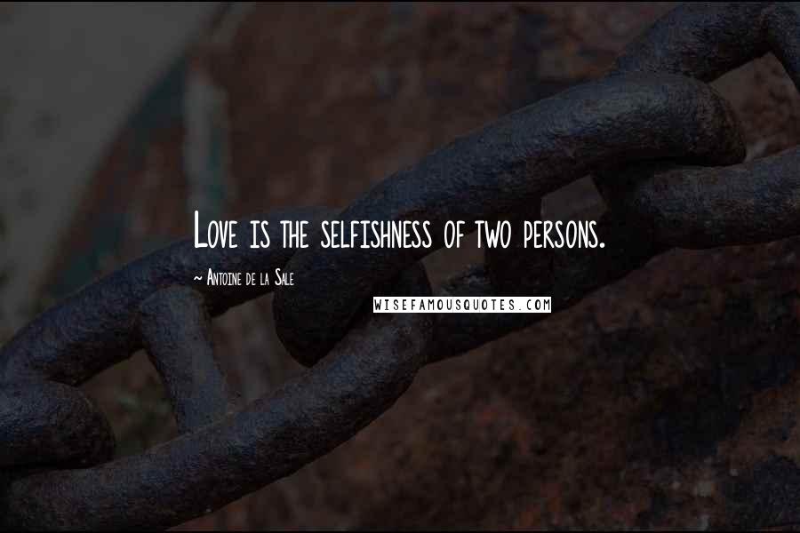 Antoine De La Sale Quotes: Love is the selfishness of two persons.